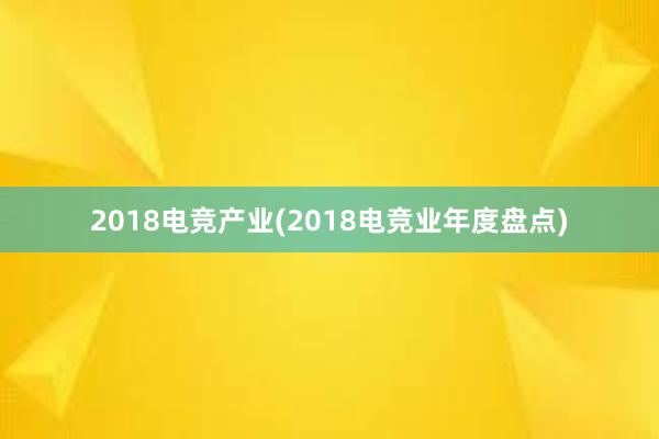 2018电竞产业(2018电竞业年度盘点)