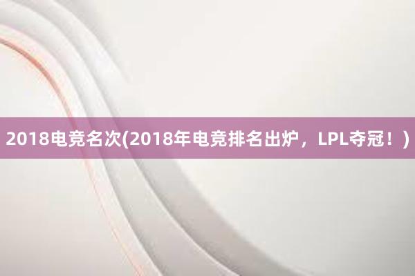 2018电竞名次(2018年电竞排名出炉，LPL夺冠！)