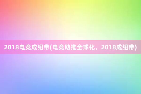 2018电竞成纽带(电竞助推全球化，2018成纽带)