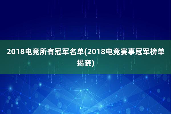 2018电竞所有冠军名单(2018电竞赛事冠军榜单揭晓)