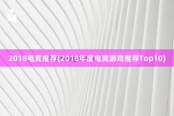 2018电竞推荐(2018年度电竞游戏推荐Top10)