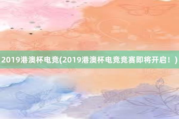 2019港澳杯电竞(2019港澳杯电竞竞赛即将开启！)