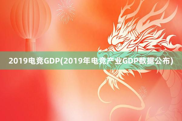 2019电竞GDP(2019年电竞产业GDP数据公布)