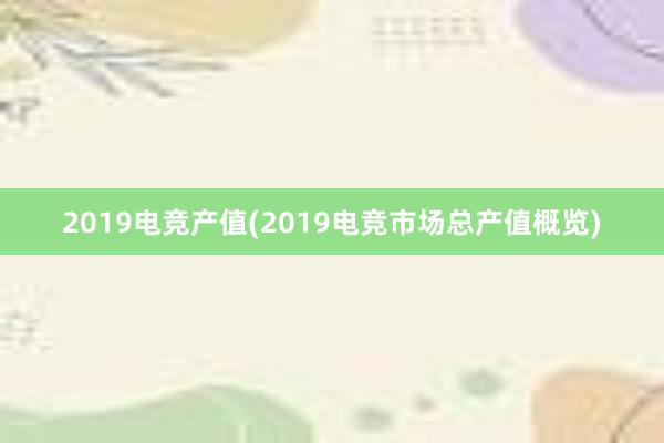 2019电竞产值(2019电竞市场总产值概览)