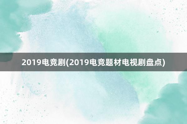 2019电竞剧(2019电竞题材电视剧盘点)