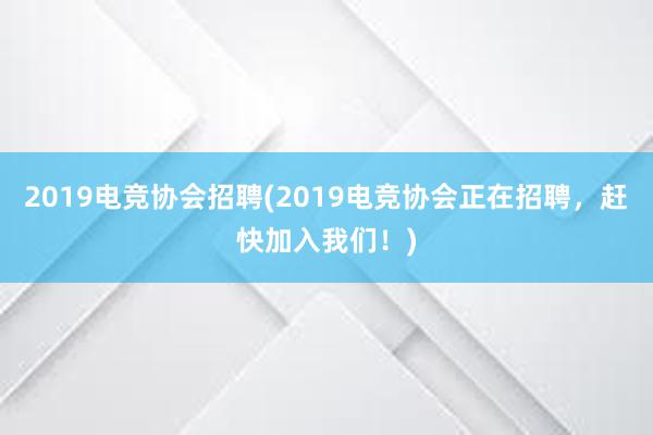 2019电竞协会招聘(2019电竞协会正在招聘，赶快加入我们！)