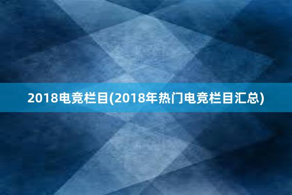 2018电竞栏目(2018年热门电竞栏目汇总)