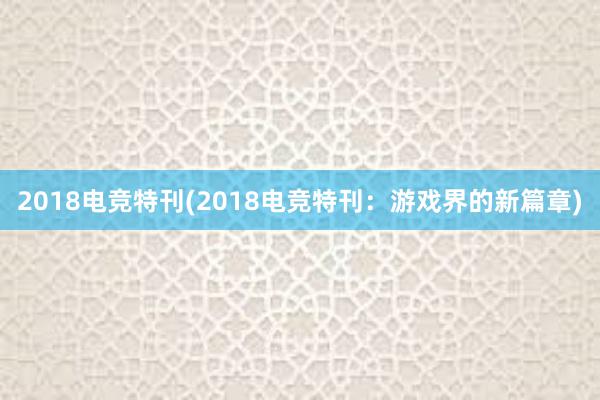 2018电竞特刊(2018电竞特刊：游戏界的新篇章)