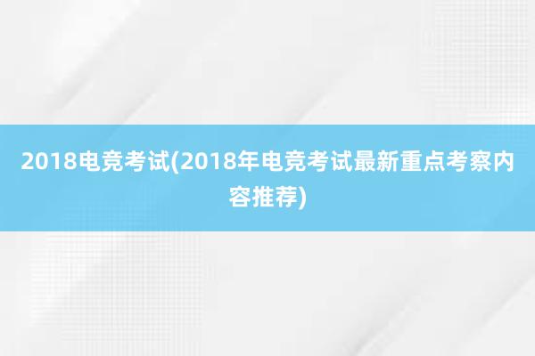 2018电竞考试(2018年电竞考试最新重点考察内容推荐)