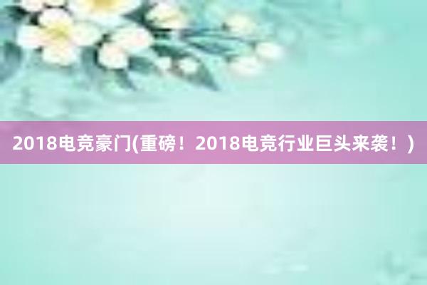 2018电竞豪门(重磅！2018电竞行业巨头来袭！)