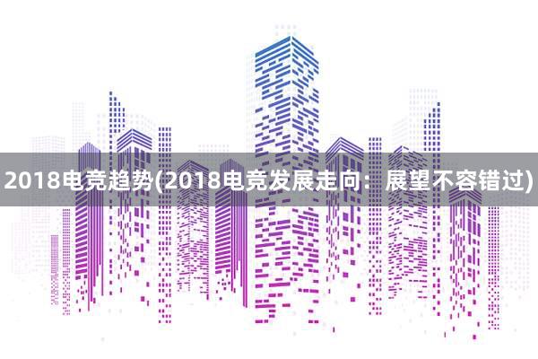 2018电竞趋势(2018电竞发展走向：展望不容错过)