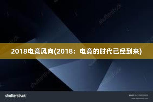 2018电竞风向(2018：电竞的时代已经到来)