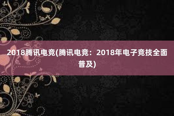 2018腾讯电竞(腾讯电竞：2018年电子竞技全面普及)