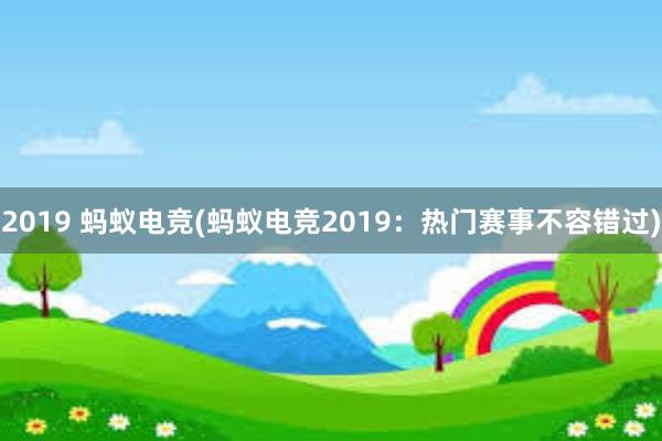 2019 蚂蚁电竞(蚂蚁电竞2019：热门赛事不容错过)