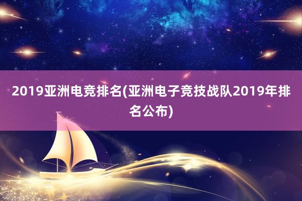 2019亚洲电竞排名(亚洲电子竞技战队2019年排名公布)