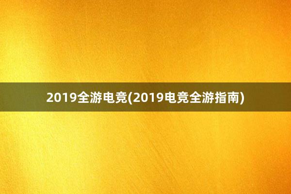 2019全游电竞(2019电竞全游指南)