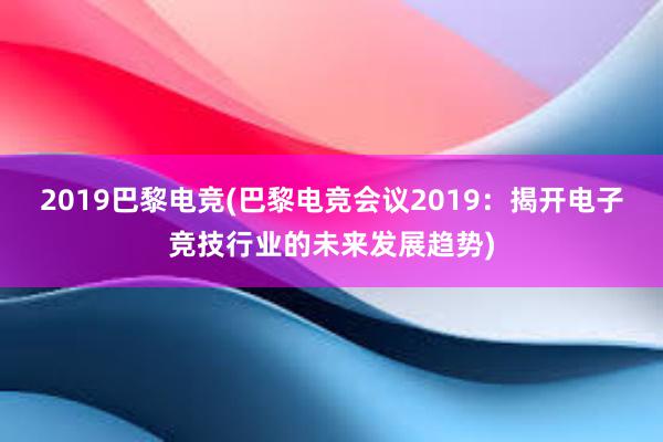 2019巴黎电竞(巴黎电竞会议2019：揭开电子竞技行业的未来发展趋势)