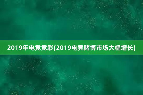 2019年电竞竞彩(2019电竞赌博市场大幅增长)