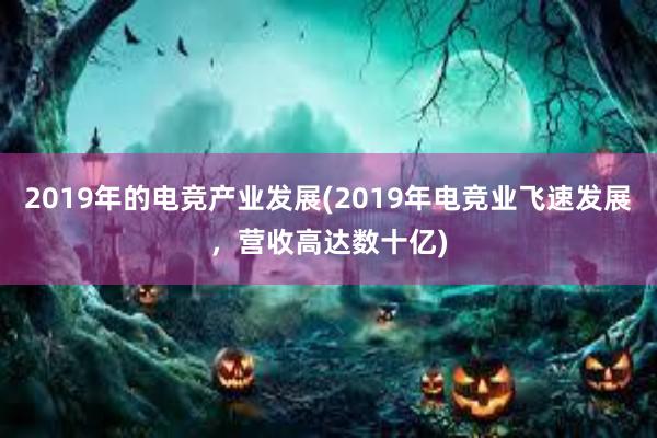 2019年的电竞产业发展(2019年电竞业飞速发展，营收高达数十亿)