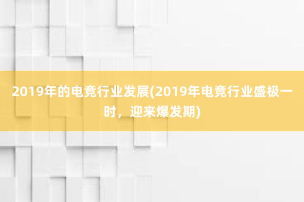 2019年的电竞行业发展(2019年电竞行业盛极一时，迎来爆发期)