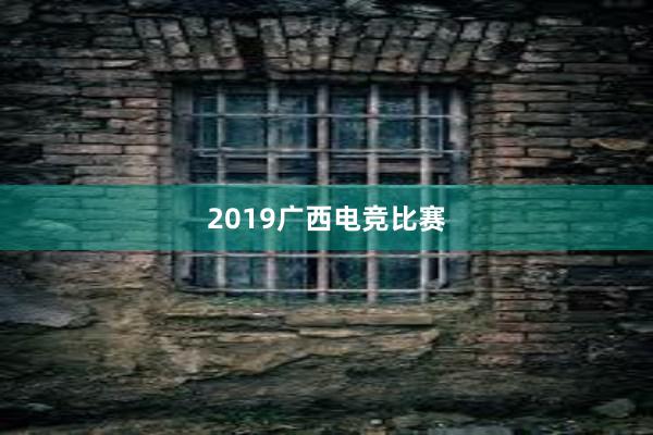 2019广西电竞比赛