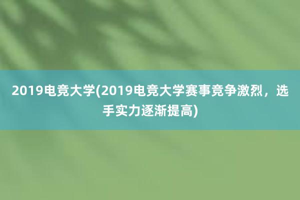 2019电竞大学(2019电竞大学赛事竞争激烈，选手实力逐渐提高)