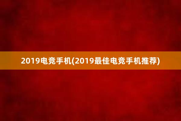 2019电竞手机(2019最佳电竞手机推荐)