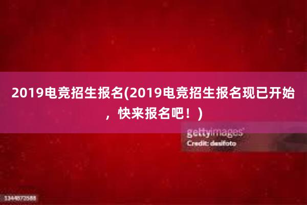 2019电竞招生报名(2019电竞招生报名现已开始，快来报名吧！)