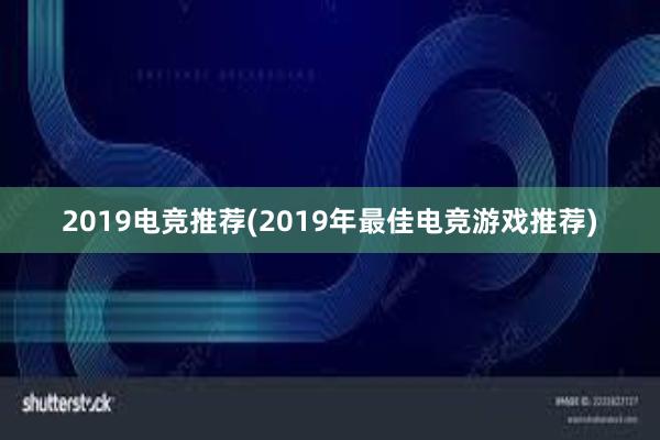 2019电竞推荐(2019年最佳电竞游戏推荐)