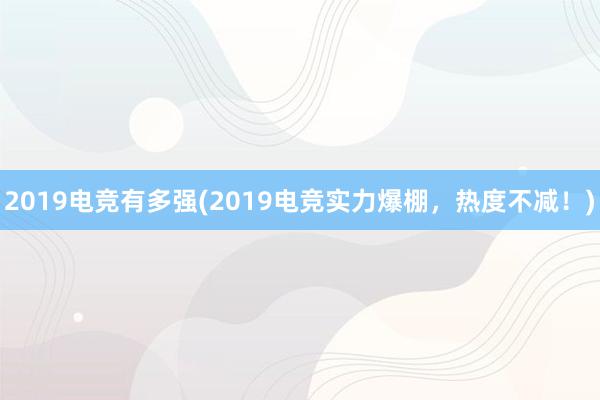 2019电竞有多强(2019电竞实力爆棚，热度不减！)