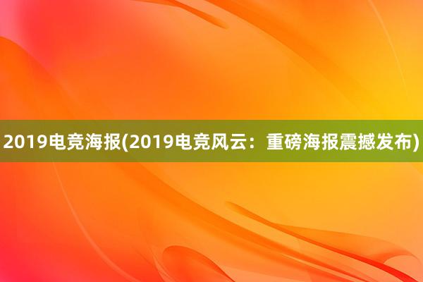 2019电竞海报(2019电竞风云：重磅海报震撼发布)