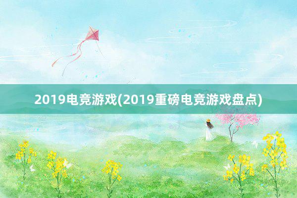 2019电竞游戏(2019重磅电竞游戏盘点)