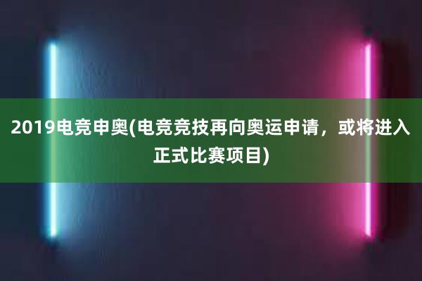 2019电竞申奥(电竞竞技再向奥运申请，或将进入正式比赛项目)