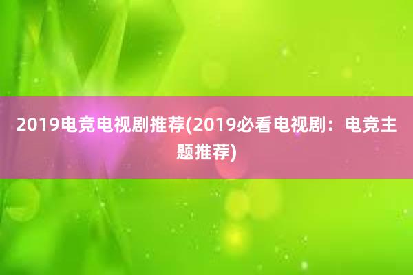 2019电竞电视剧推荐(2019必看电视剧：电竞主题推荐)