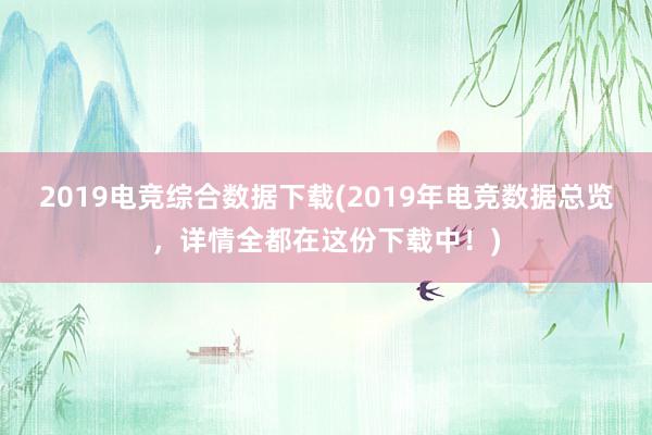 2019电竞综合数据下载(2019年电竞数据总览，详情全都在这份下载中！)