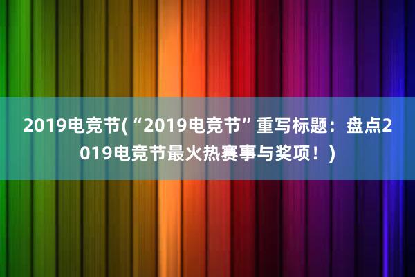 2019电竞节(“2019电竞节”重写标题：盘点2019电竞节最火热赛事与奖项！)