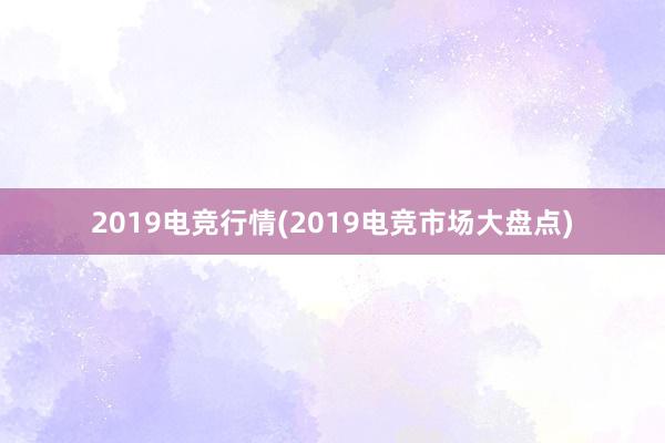 2019电竞行情(2019电竞市场大盘点)