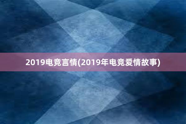 2019电竞言情(2019年电竞爱情故事)