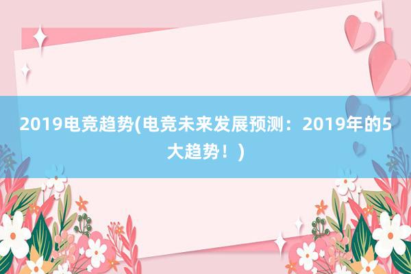 2019电竞趋势(电竞未来发展预测：2019年的5大趋势！)