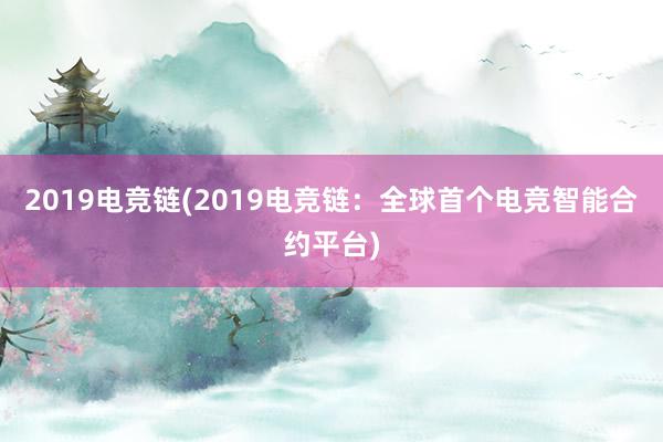 2019电竞链(2019电竞链：全球首个电竞智能合约平台)