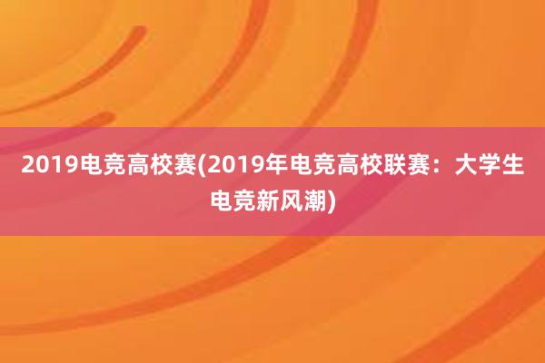 2019电竞高校赛(2019年电竞高校联赛：大学生电竞新风潮)