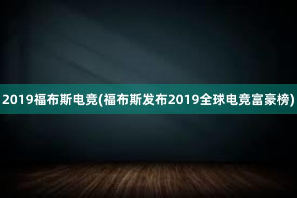 2019福布斯电竞(福布斯发布2019全球电竞富豪榜)