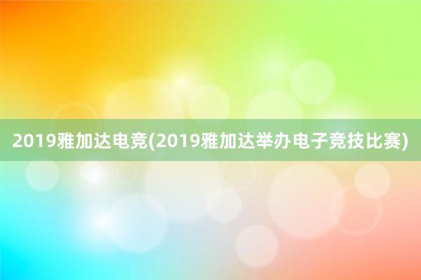 2019雅加达电竞(2019雅加达举办电子竞技比赛)