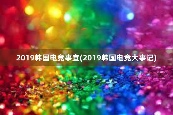 2019韩国电竞事宜(2019韩国电竞大事记)