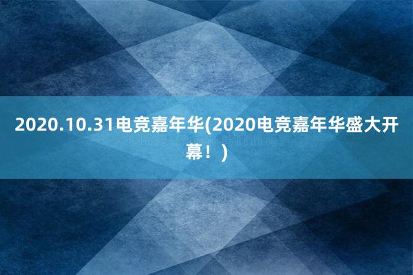 2020.10.31电竞嘉年华(2020电竞嘉年华盛大开幕！)