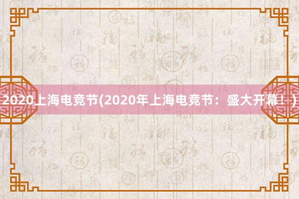 2020上海电竞节(2020年上海电竞节：盛大开幕！)