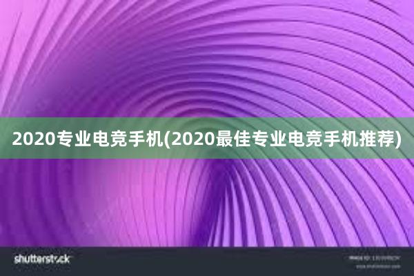 2020专业电竞手机(2020最佳专业电竞手机推荐)