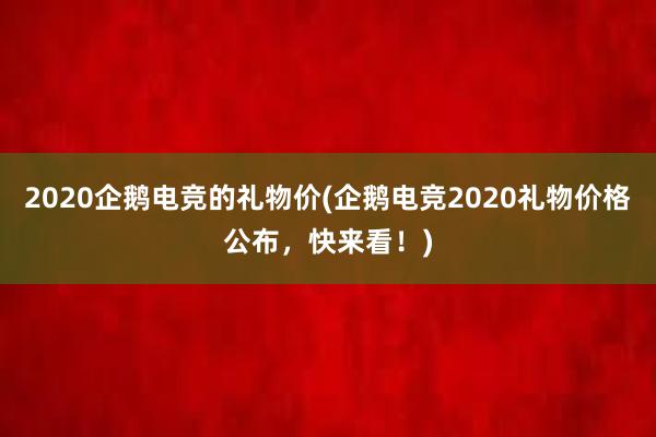 2020企鹅电竞的礼物价(企鹅电竞2020礼物价格公布，快来看！)