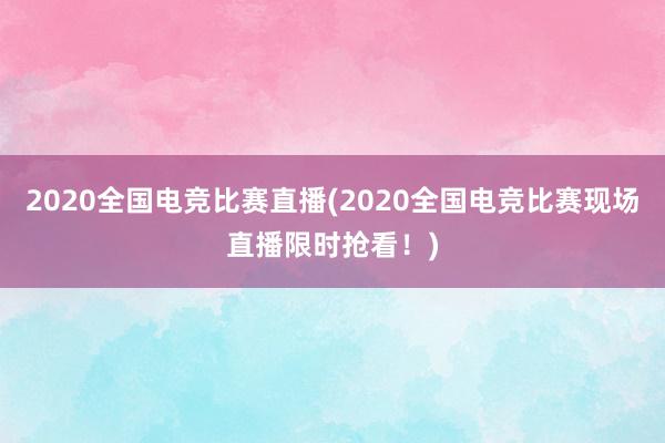 2020全国电竞比赛直播(2020全国电竞比赛现场直播限时抢看！)