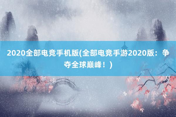 2020全部电竞手机版(全部电竞手游2020版：争夺全球巅峰！)